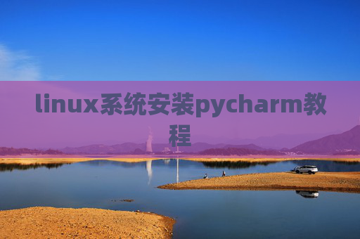 linux系统安装pycharm教程 linux系统安装pycharm教程